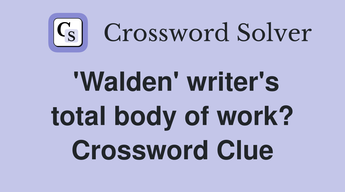 'Walden' writer's total body of work? Crossword Clue