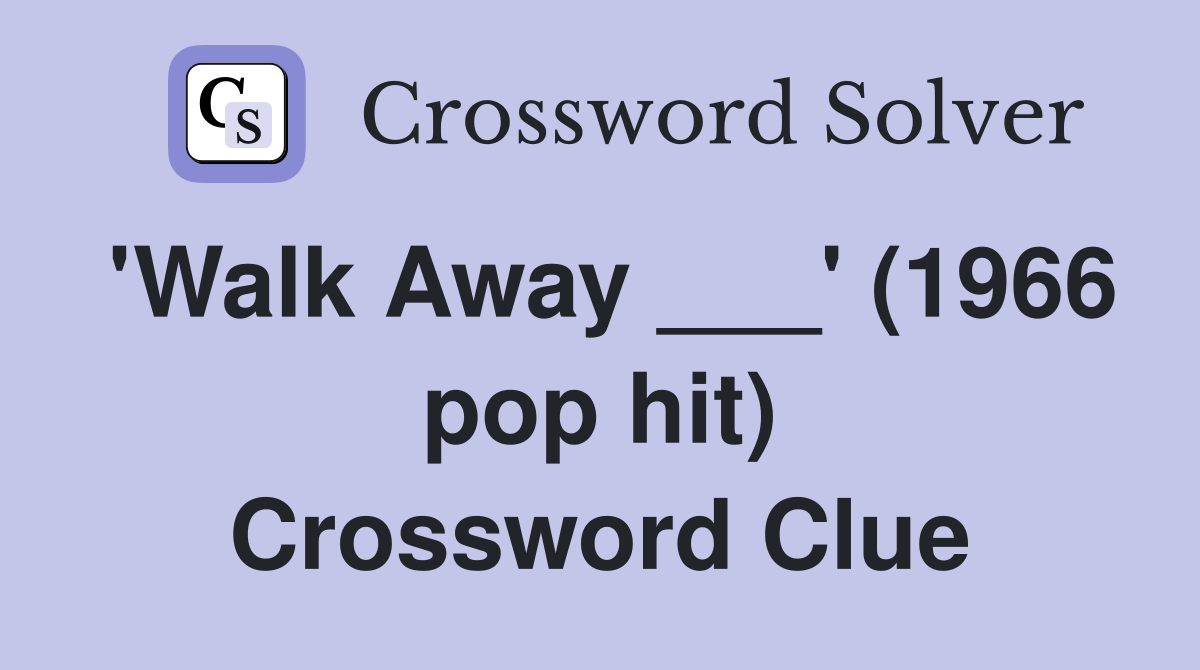 'Walk Away ___' (1966 pop hit) Crossword Clue