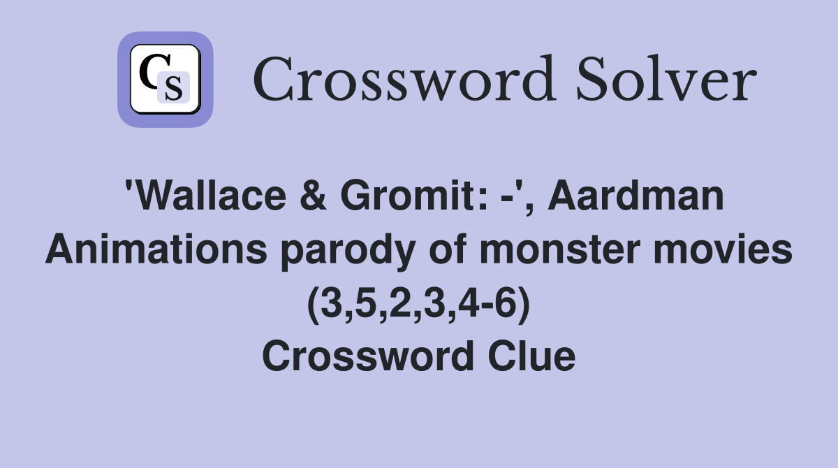 'Wallace & Gromit: -', Aardman Animations parody of monster movies (3,5,2,3,4-6) Crossword Clue