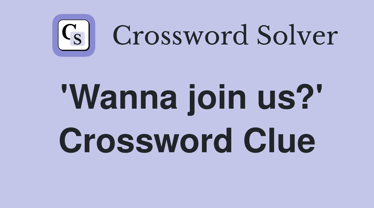 'Wanna join us?' Crossword Clue