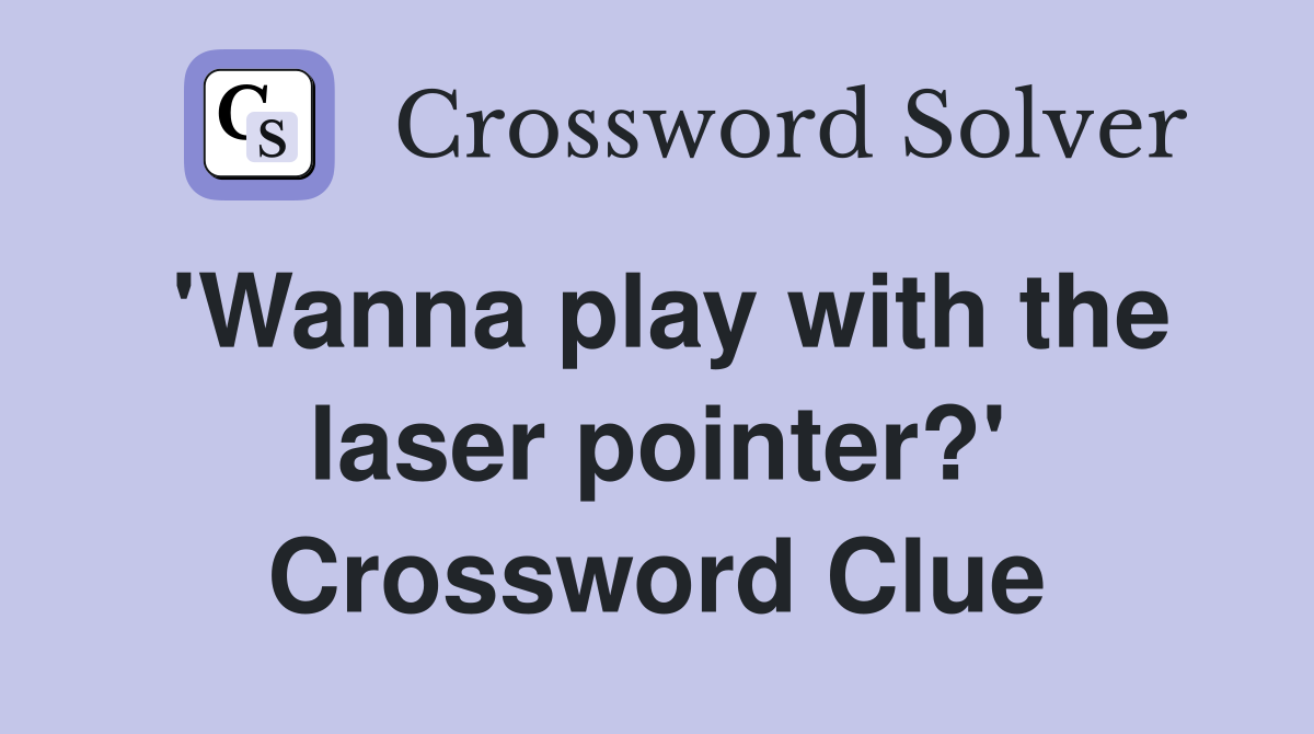 'Wanna play with the laser pointer?' Crossword Clue