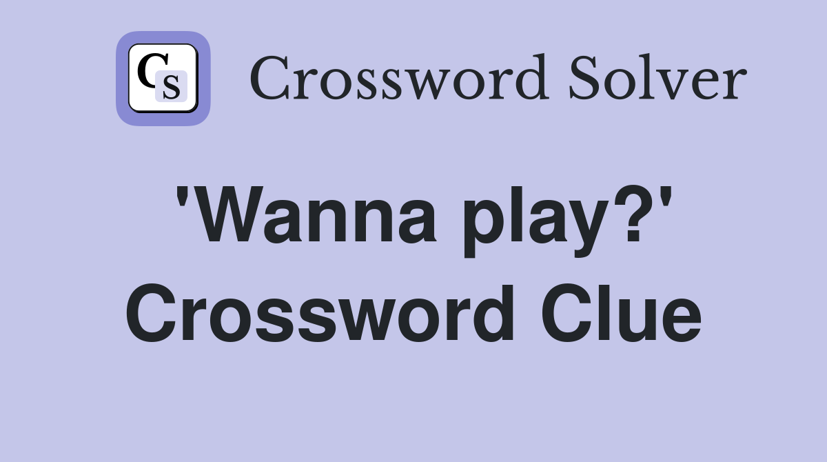 'Wanna play?' Crossword Clue