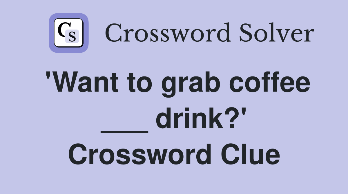 'Want to grab coffee ___ drink?' Crossword Clue