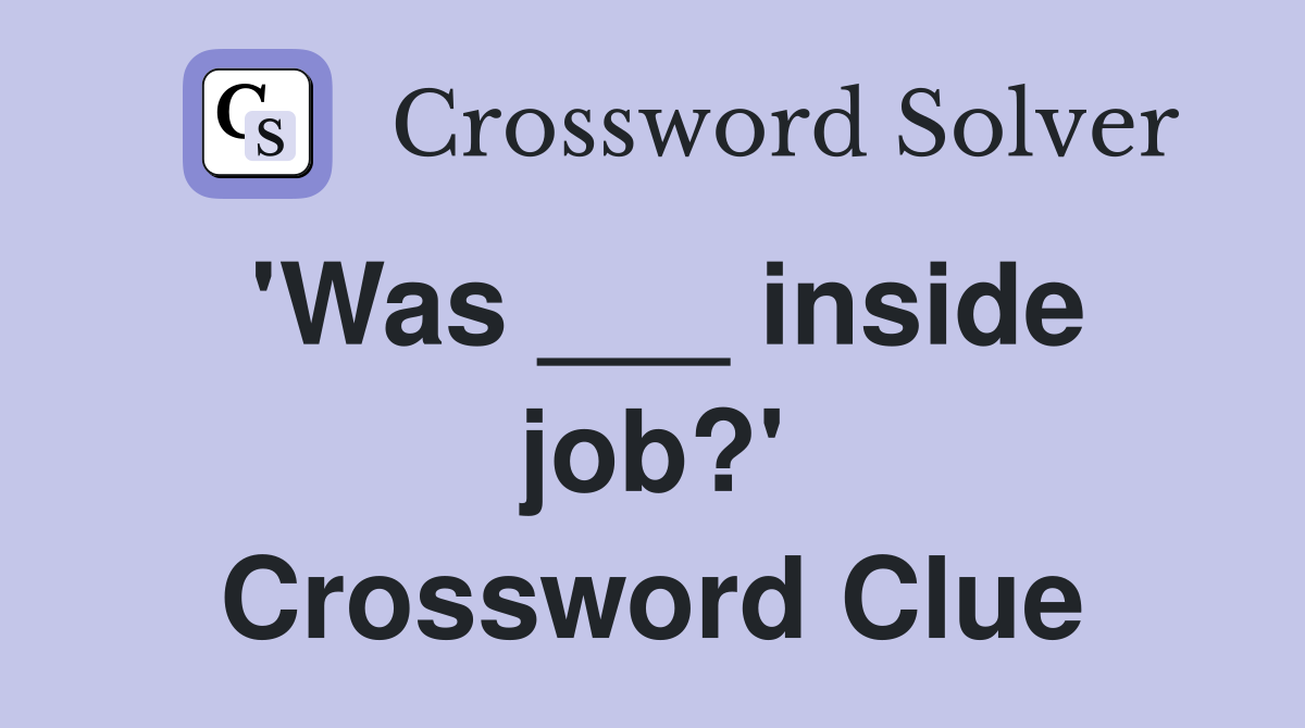 'Was ___ inside job?' Crossword Clue