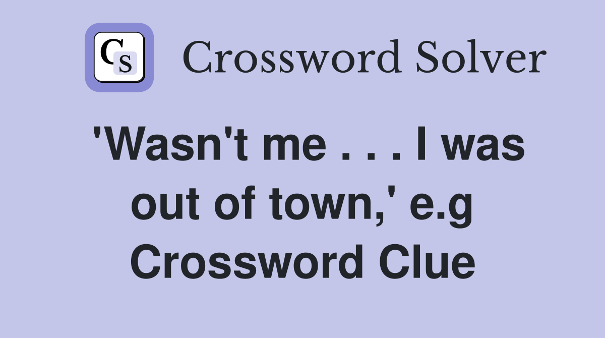 'Wasn't me . . . I was out of town,' e.g Crossword Clue