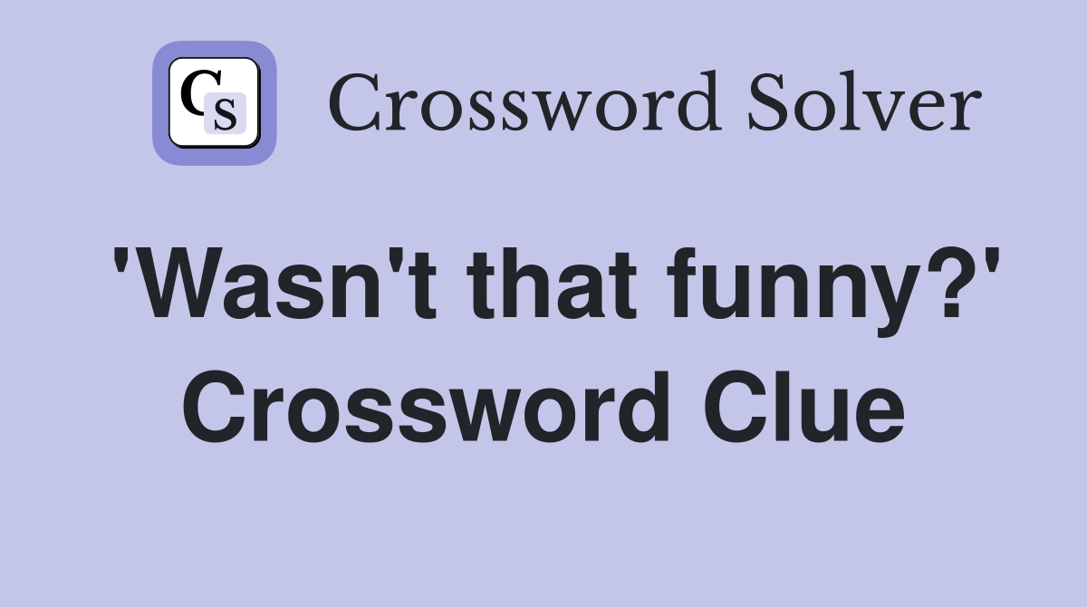 'Wasn't that funny?' Crossword Clue