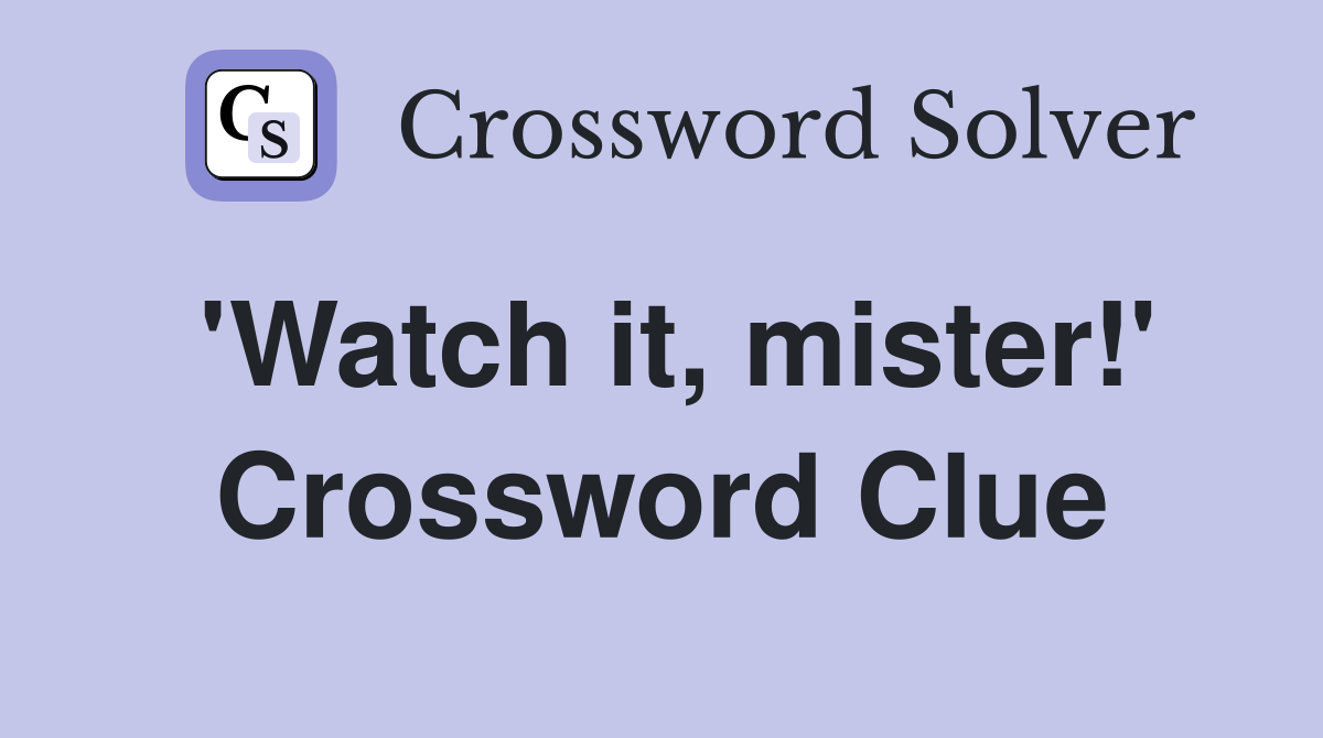 'Watch it, mister!' Crossword Clue