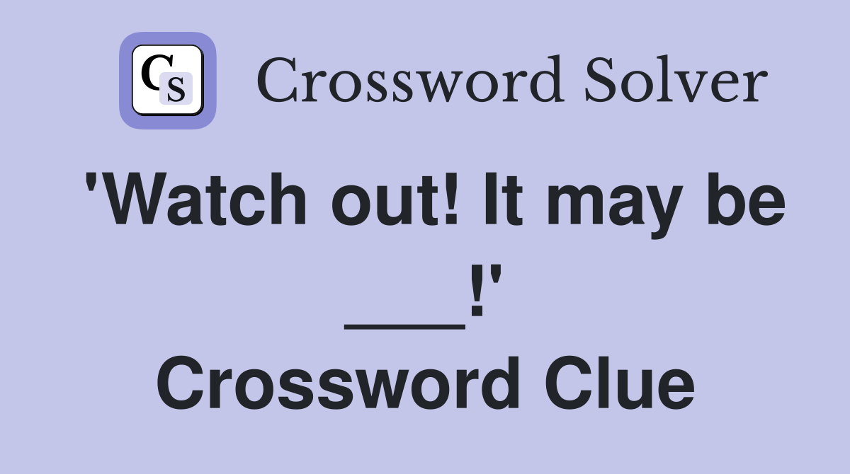 'Watch out! It may be ___!' Crossword Clue