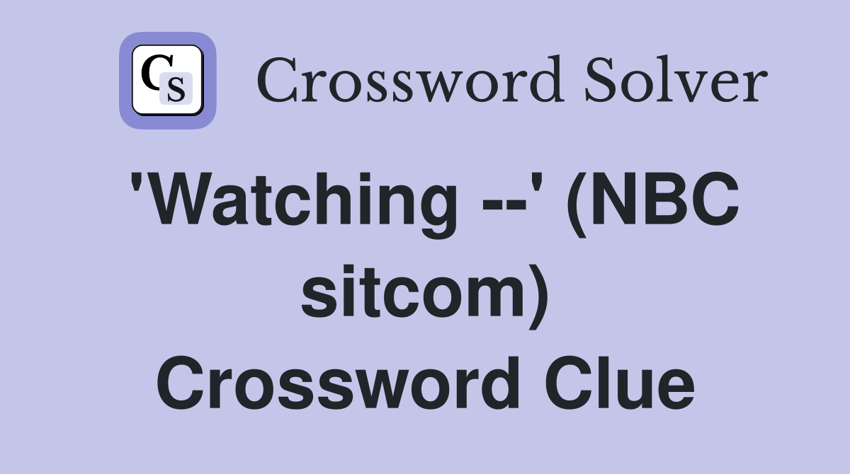 'Watching --' (NBC sitcom) Crossword Clue