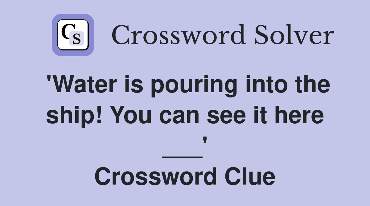 'Water is pouring into the ship! You can see it here ___' Crossword Clue
