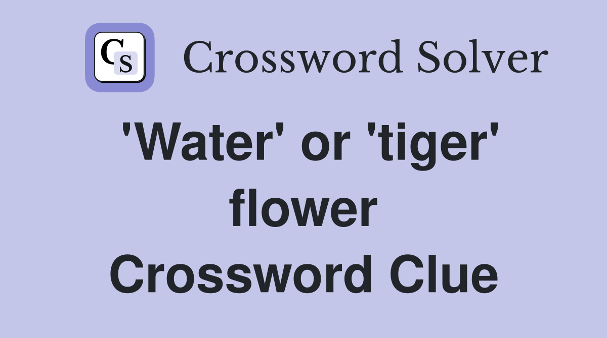 'Water' or 'tiger' flower Crossword Clue