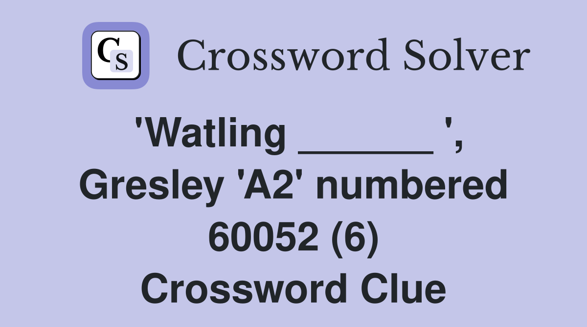 'Watling ______ ', Gresley 'A2' numbered 60052 (6) Crossword Clue