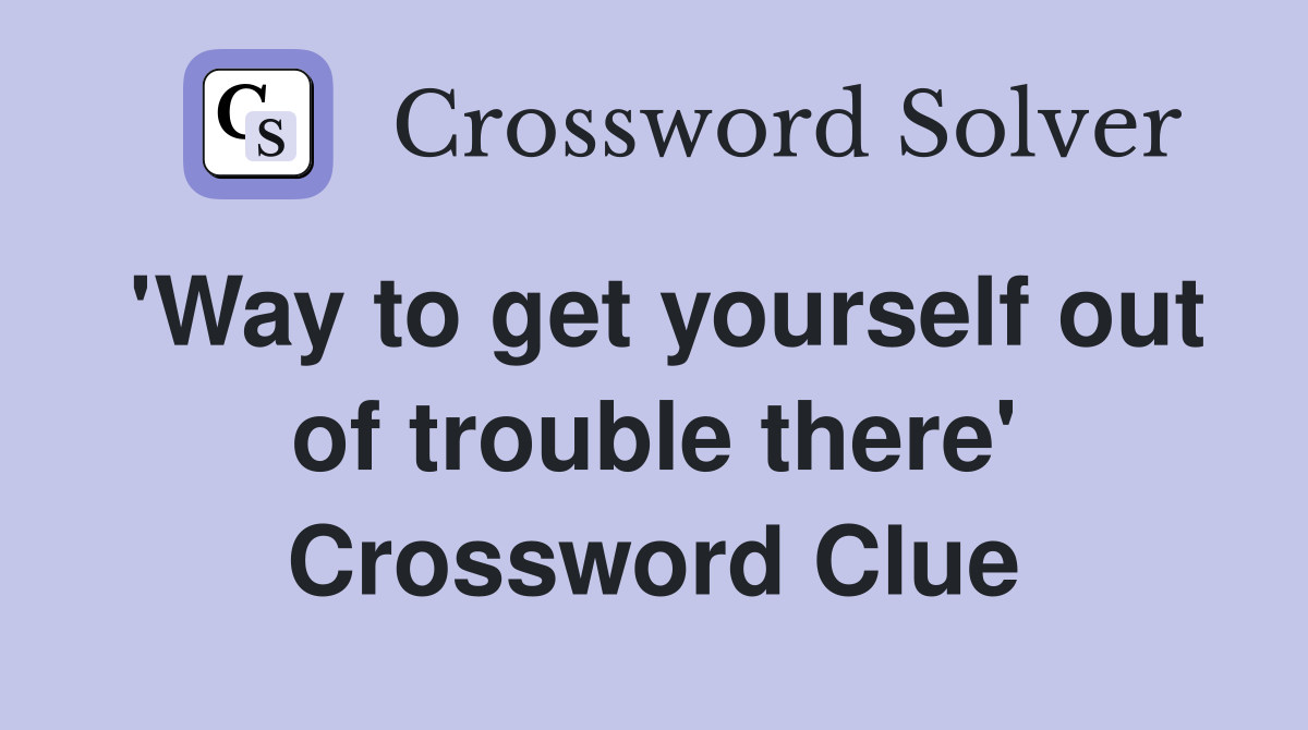 'Way to get yourself out of trouble there' Crossword Clue