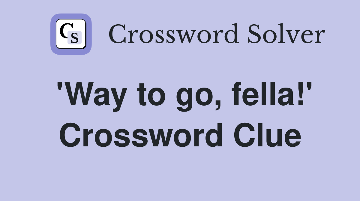 'Way to go, fella!' Crossword Clue