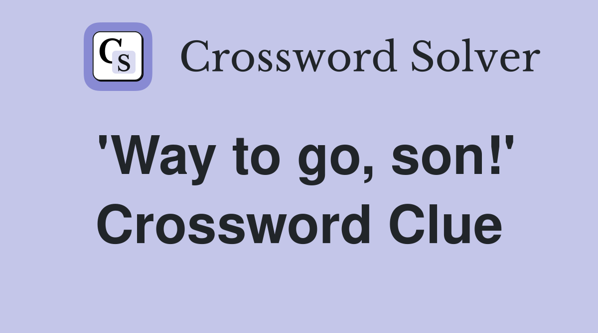 'Way to go, son!' Crossword Clue