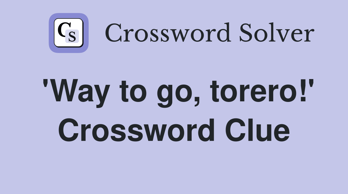 'Way to go, torero!' Crossword Clue