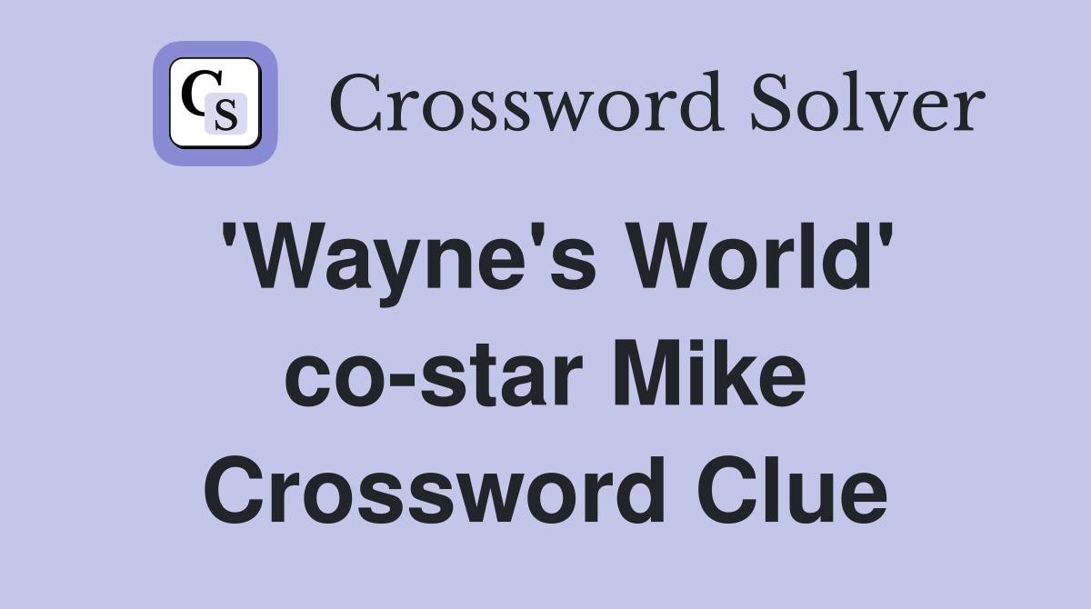 'Wayne's World' co-star Mike Crossword Clue
