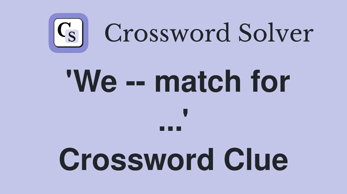 'We -- match for ...' Crossword Clue