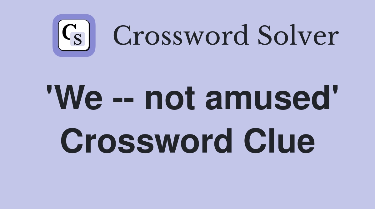 'We -- not amused' Crossword Clue