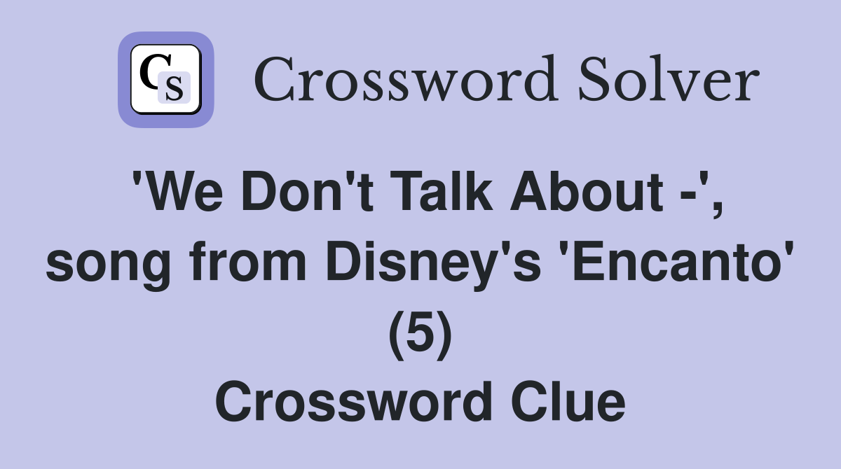 'We Don't Talk About -', song from Disney's 'Encanto' (5) Crossword Clue