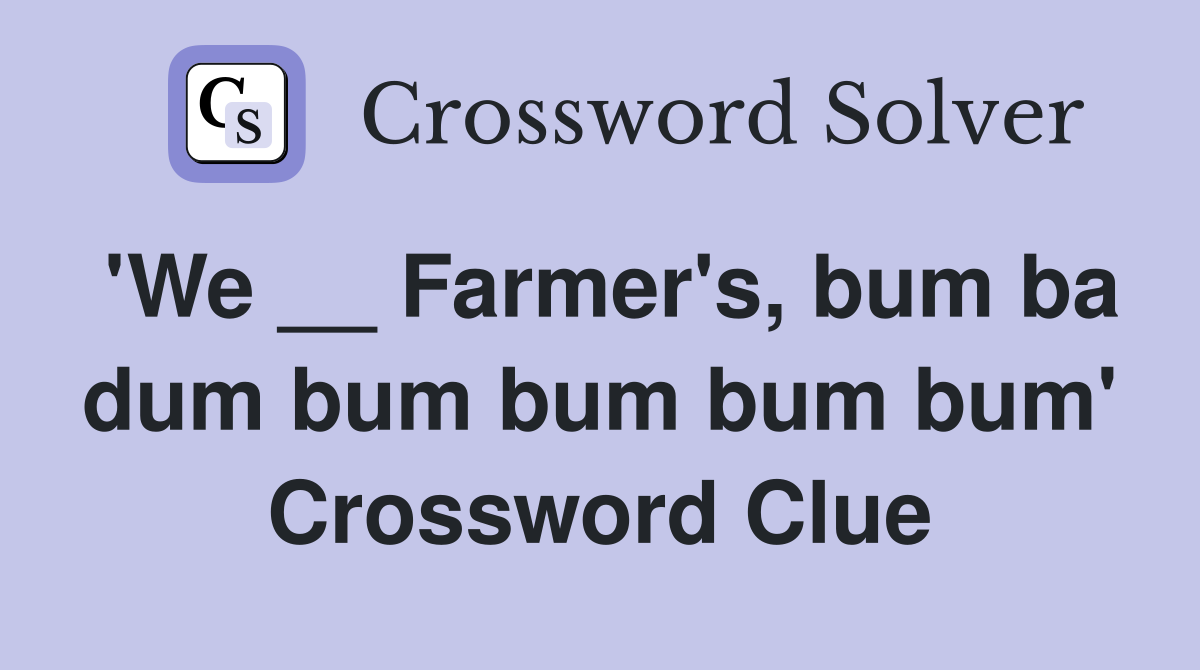 'We __ Farmer's, bum ba dum bum bum bum bum' Crossword Clue