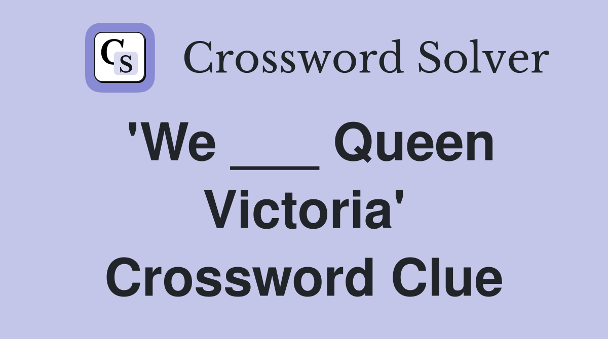 'We ___ Queen Victoria' Crossword Clue