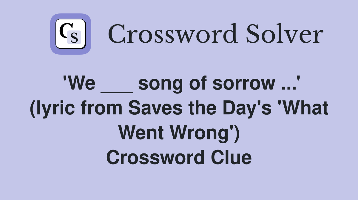'We ___ song of sorrow ...' (lyric from Saves the Day's 'What Went Wrong') Crossword Clue