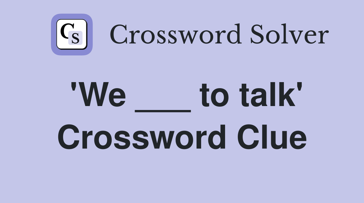 'We ___ to talk' Crossword Clue
