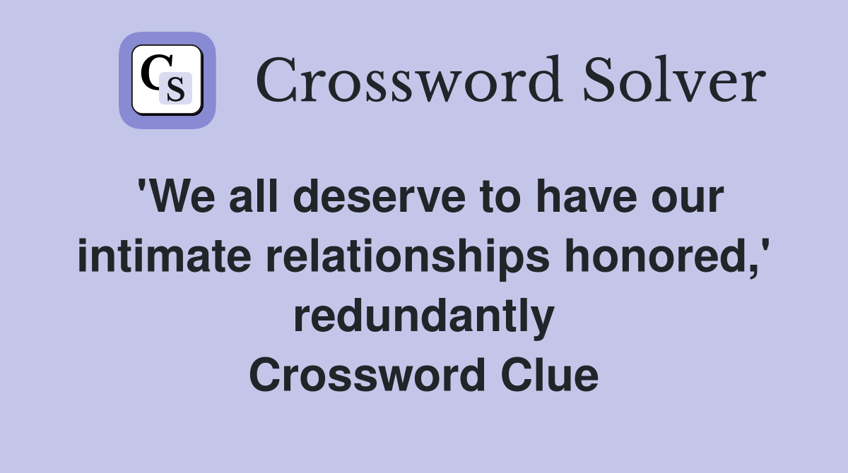 'We all deserve to have our intimate relationships honored,' redundantly Crossword Clue