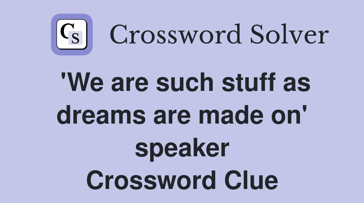 'We are such stuff as dreams are made on' speaker Crossword Clue