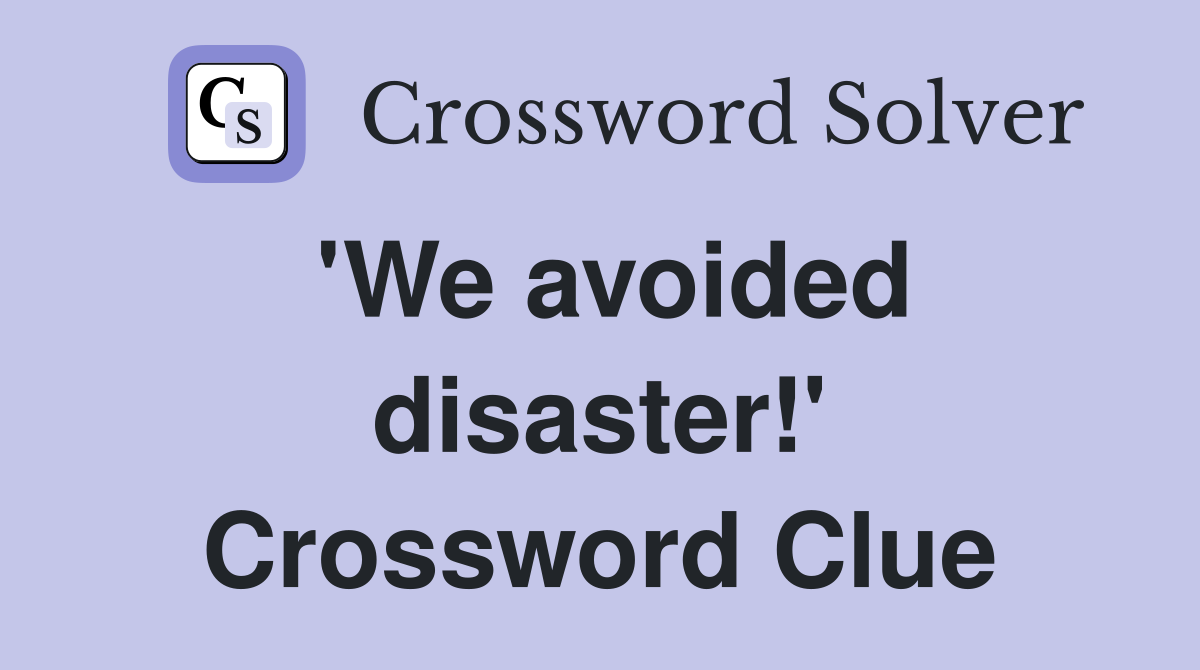 'We avoided disaster!' Crossword Clue