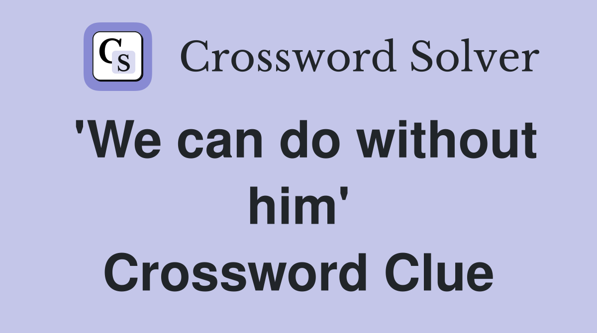 'We can do without him' Crossword Clue
