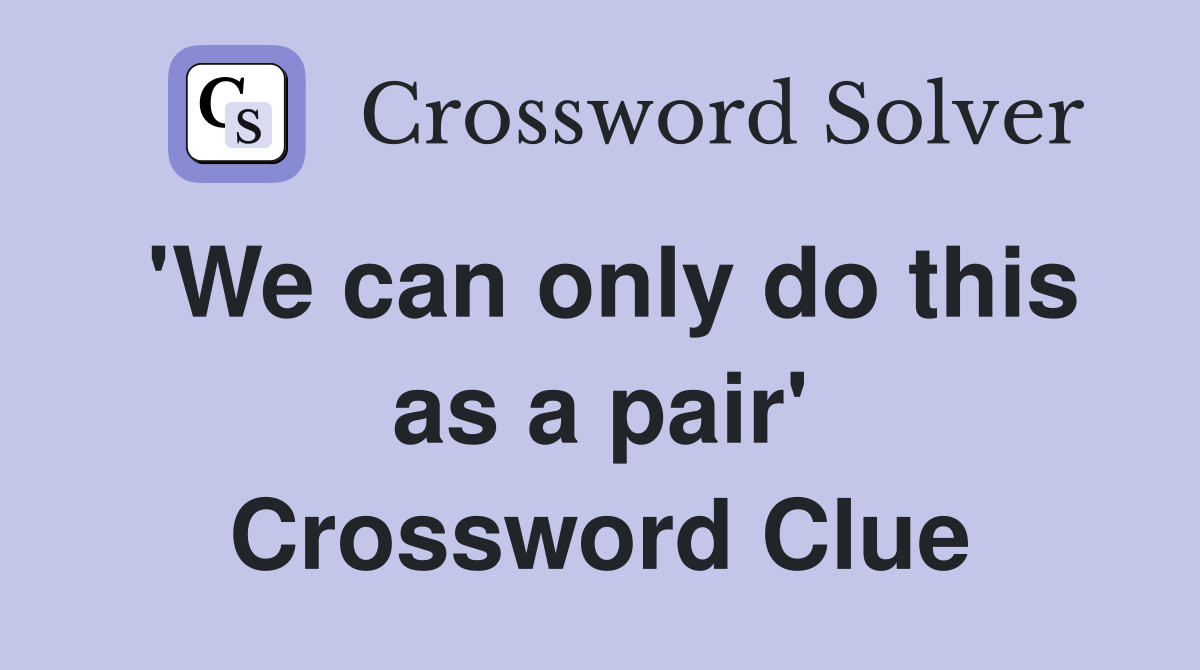'We can only do this as a pair' Crossword Clue