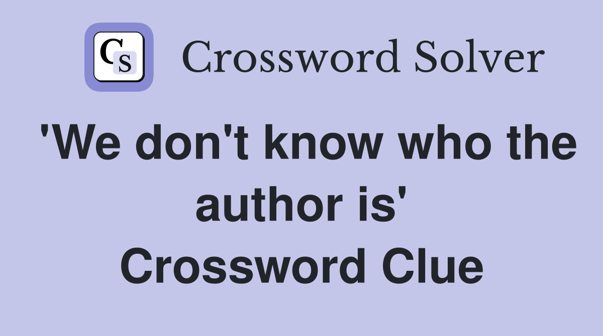 'We don't know who the author is' Crossword Clue