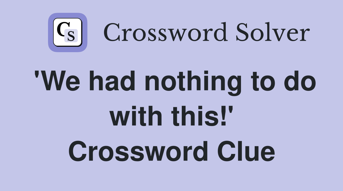 'We had nothing to do with this!' Crossword Clue