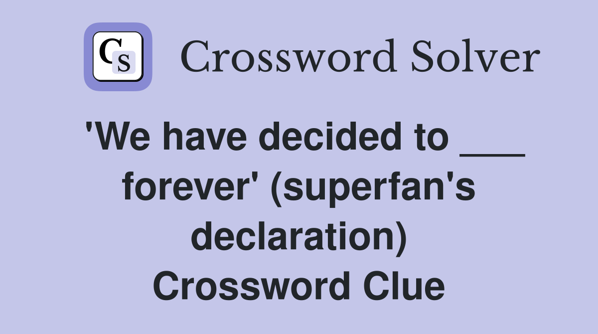 'We have decided to ___ forever' (superfan's declaration) Crossword Clue
