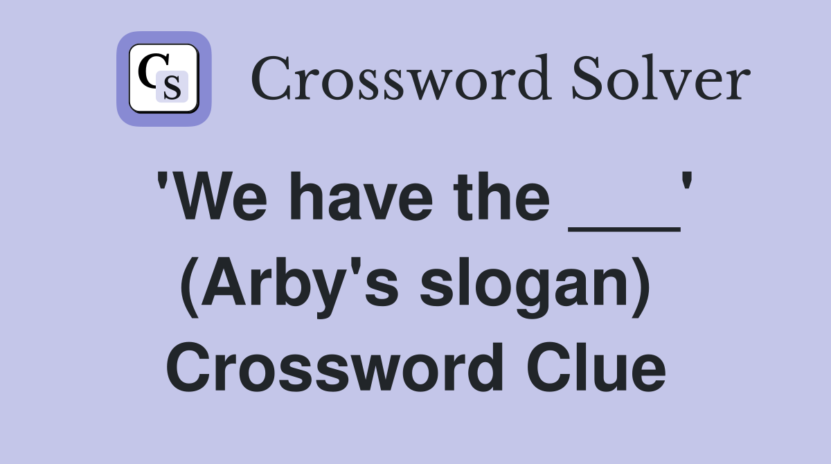 'We have the ___' (Arby's slogan) Crossword Clue