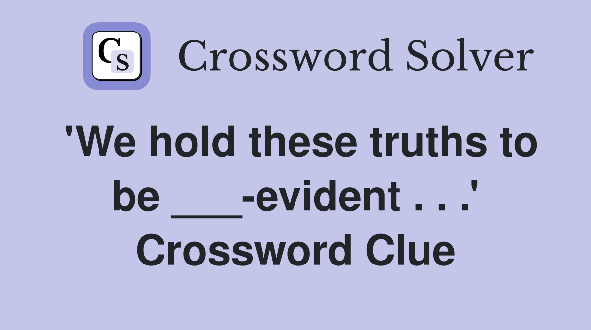 'We hold these truths to be ___-evident . . .' Crossword Clue