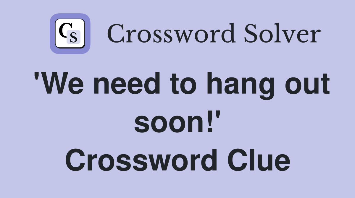 'We need to hang out soon!' Crossword Clue