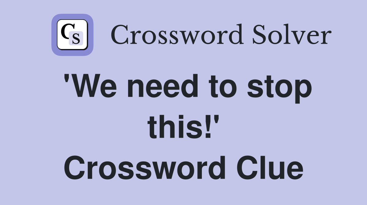 'We need to stop this!' Crossword Clue