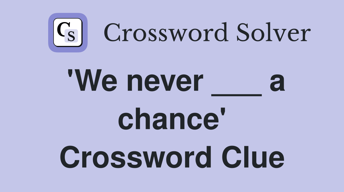'We never ___ a chance' Crossword Clue