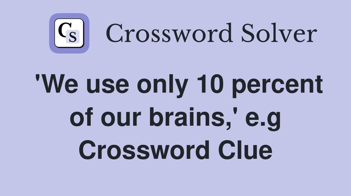 'We use only 10 percent of our brains,' e.g Crossword Clue