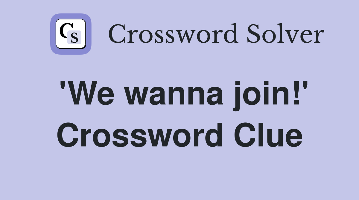 'We wanna join!' Crossword Clue