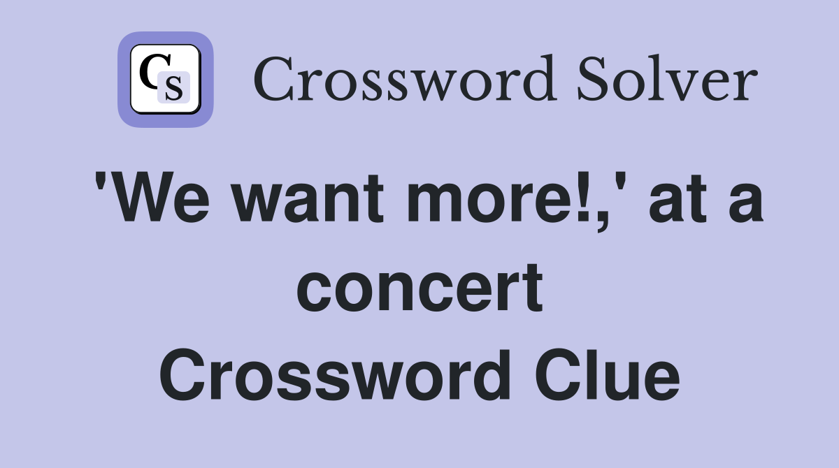 'We want more!,' at a concert Crossword Clue