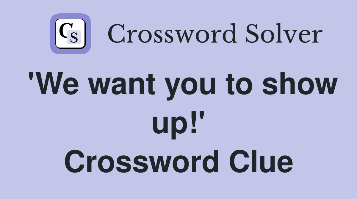 'We want you to show up!' Crossword Clue