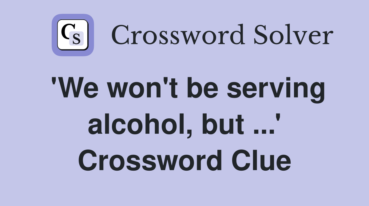 'We won't be serving alcohol, but ...' Crossword Clue