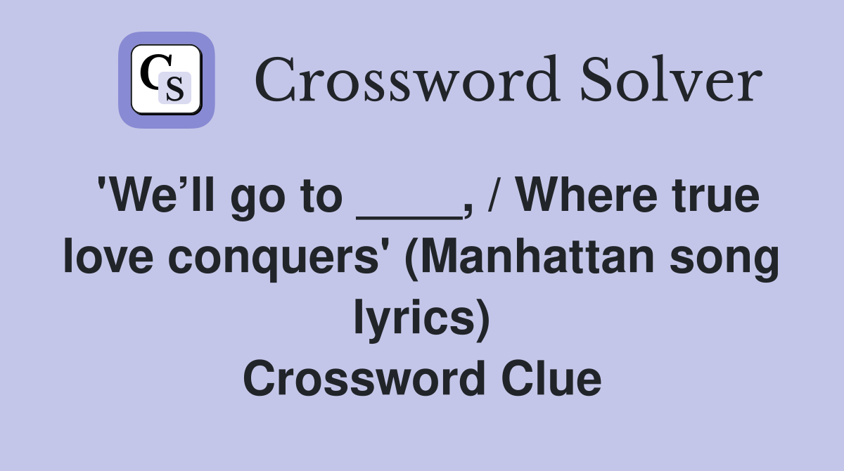 'We’ll go to ____, / Where true love conquers' (Manhattan song lyrics) Crossword Clue