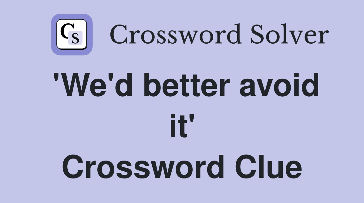 'We'd better avoid it' Crossword Clue