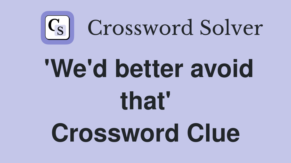 'We'd better avoid that' Crossword Clue