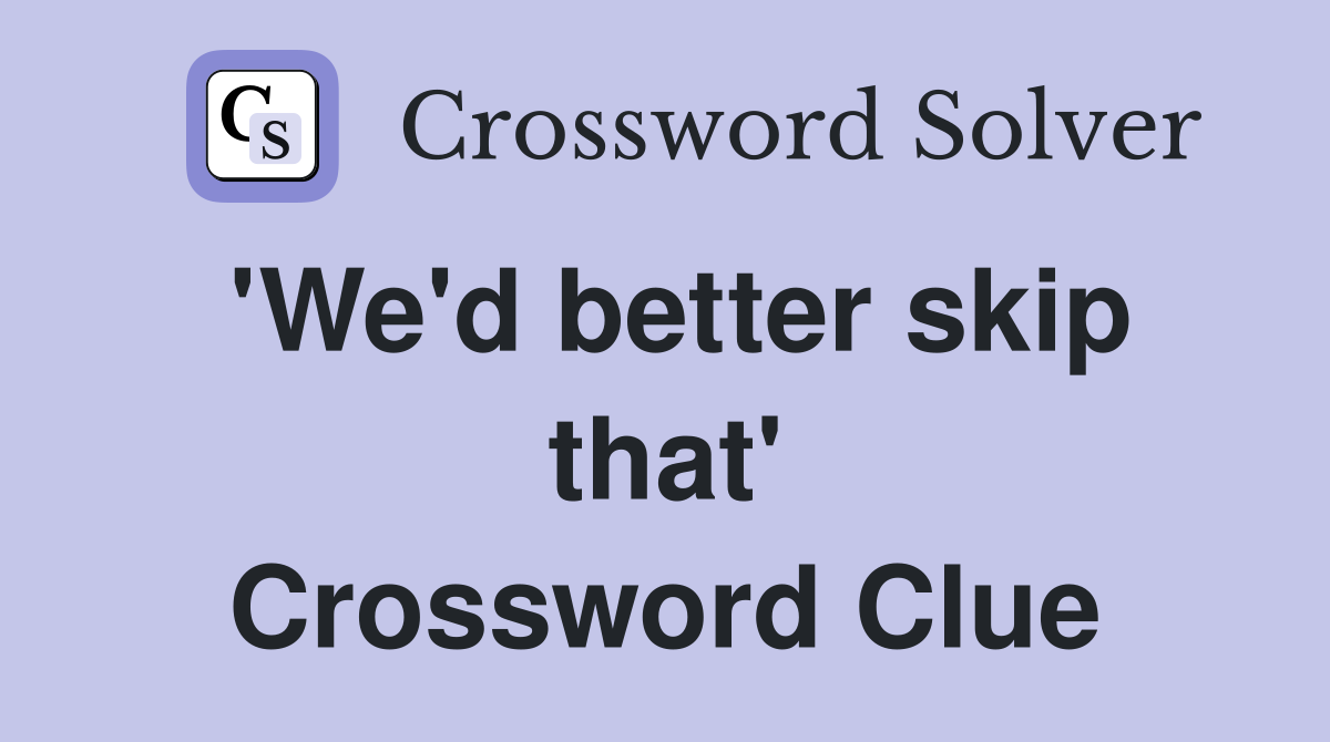 'We'd better skip that' Crossword Clue